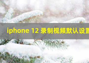 iphone 12 录制视频默认设置